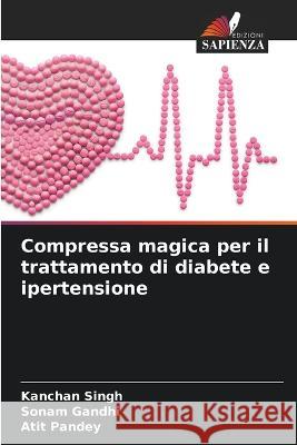 Compressa magica per il trattamento di diabete e ipertensione Kanchan Singh Sonam Gandhi Atit Pandey 9786205353981