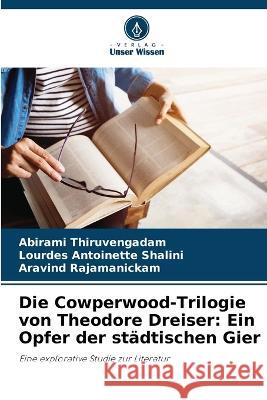 Die Cowperwood-Trilogie von Theodore Dreiser: Ein Opfer der städtischen Gier Abirami Thiruvengadam, Lourdes Antoinette Shalini, Aravind Rajamanickam 9786205354254