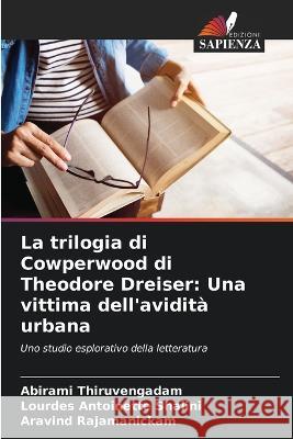 La trilogia di Cowperwood di Theodore Dreiser: Una vittima dell'avidità urbana Abirami Thiruvengadam, Lourdes Antoinette Shalini, Aravind Rajamanickam 9786205354285