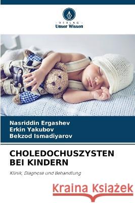 Choledochuszysten Bei Kindern Nasriddin Ergashev, Erkin Yakubov, Bekzod Ismadiyarov 9786205354315