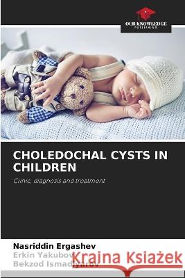 Choledochal Cysts in Children Nasriddin Ergashev, Erkin Yakubov, Bekzod Ismadiyarov 9786205354322