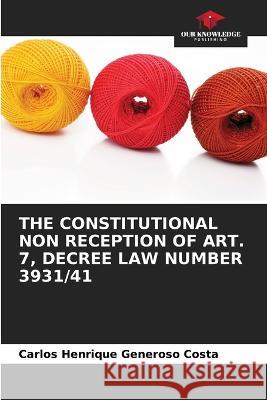 The Constitutional Non Reception of Art. 7, Decree Law Number 3931/41 Carlos Henrique Generoso Costa 9786205354810