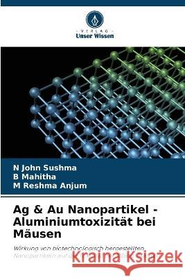 Ag & Au Nanopartikel - Aluminiumtoxizität bei Mäusen N John Sushma, B Mahitha, M Reshma Anjum 9786205355053 Verlag Unser Wissen
