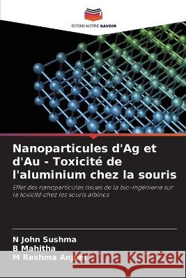 Nanoparticules d'Ag et d'Au - Toxicité de l'aluminium chez la souris N John Sushma, B Mahitha, M Reshma Anjum 9786205355336 Editions Notre Savoir