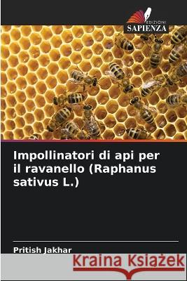 Impollinatori di api per il ravanello (Raphanus sativus L.) Pritish Jakhar 9786205355435 Edizioni Sapienza