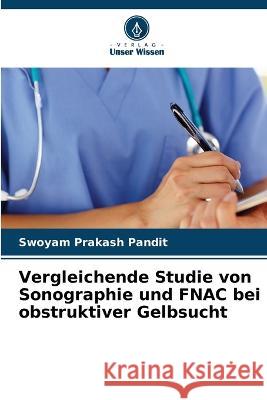 Vergleichende Studie von Sonographie und FNAC bei obstruktiver Gelbsucht Swoyam Prakash Pandit 9786205356784 Verlag Unser Wissen