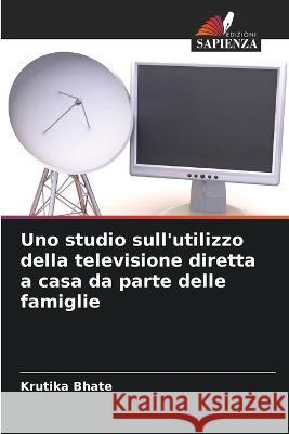 Uno studio sull'utilizzo della televisione diretta a casa da parte delle famiglie Krutika Bhate   9786205358542 Edizioni Sapienza