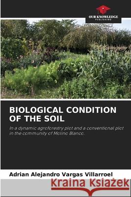 Biological Condition of the Soil Adrian Alejandro Vargas Villarroel 9786205358658 Our Knowledge Publishing