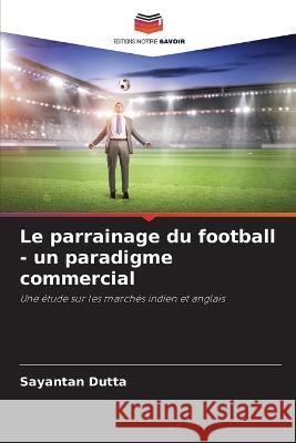 Le parrainage du football - un paradigme commercial Sayantan Dutta   9786205358764 Editions Notre Savoir