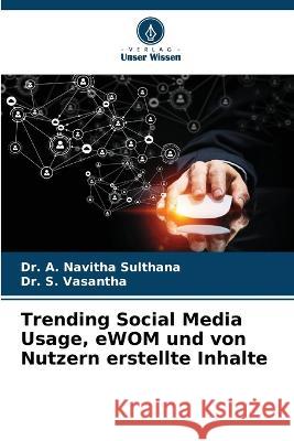 Trending Social Media Usage, eWOM und von Nutzern erstellte Inhalte Dr A Navitha Sulthana, Dr S Vasantha 9786205359228