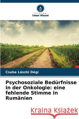 Psychosoziale Bedürfnisse in der Onkologie: eine fehlende Stimme in Rumänien Csaba László Dégi 9786205360224