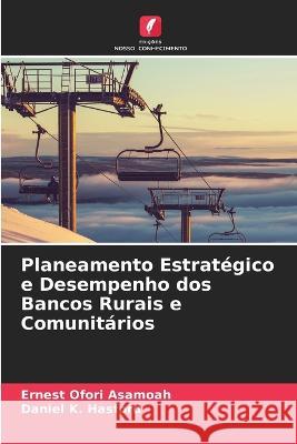 Planeamento Estratégico e Desempenho dos Bancos Rurais e Comunitários Ernest Ofori Asamoah, Daniel K Hasford 9786205362204