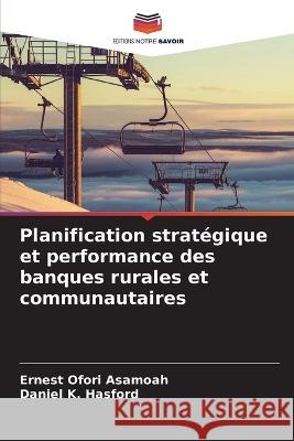 Planification stratégique et performance des banques rurales et communautaires Ernest Ofori Asamoah, Daniel K Hasford 9786205362211