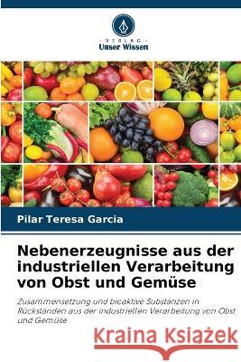 Nebenerzeugnisse aus der industriellen Verarbeitung von Obst und Gemüse Pilar Teresa Garcia 9786205362945