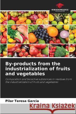 By-products from the industrialization of fruits and vegetables Pilar Teresa Garcia 9786205362952