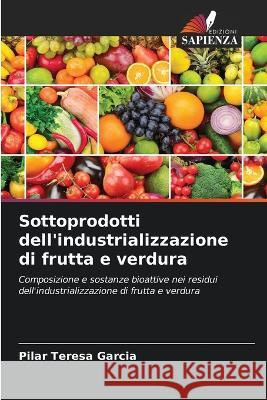 Sottoprodotti dell'industrializzazione di frutta e verdura Pilar Teresa Garcia 9786205362976