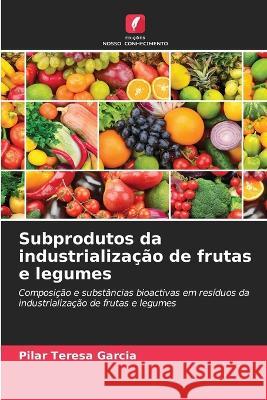 Subprodutos da industrialização de frutas e legumes Pilar Teresa Garcia 9786205362983