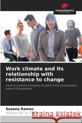 Work climate and its relationship with resistance to change Susana Ramos, Ulises de la Cruz 9786205363195