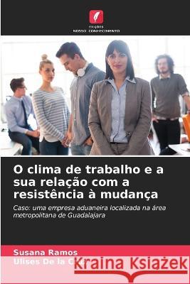 O clima de trabalho e a sua relação com a resistência à mudança Susana Ramos, Ulises de la Cruz 9786205363225 Edicoes Nosso Conhecimento