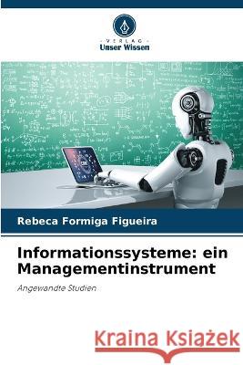 Informationssysteme: ein Managementinstrument Rebeca Formiga Figueira 9786205363423