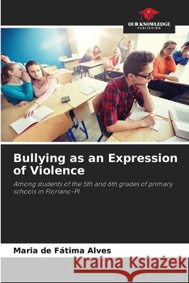 Bullying as an Expression of Violence Maria de Fátima Alves 9786205363829