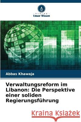 Verwaltungsreform im Libanon: Die Perspektive einer soliden Regierungsführung Abbas Khawaja 9786205363843 Verlag Unser Wissen