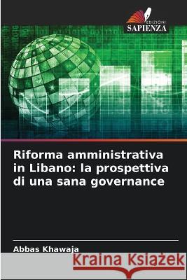 Riforma amministrativa in Libano: la prospettiva di una sana governance Abbas Khawaja 9786205363874 Edizioni Sapienza