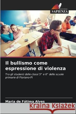 Il bullismo come espressione di violenza Maria de Fátima Alves 9786205364031 Edizioni Sapienza