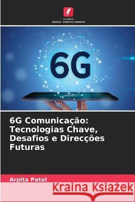 6G Comunicação: Tecnologias Chave, Desafios e Direcções Futuras Arpita Patel 9786205364628 Edicoes Nosso Conhecimento