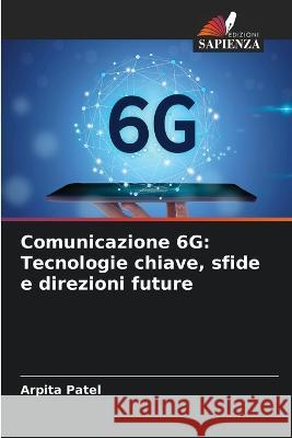 Comunicazione 6G: Tecnologie chiave, sfide e direzioni future Arpita Patel 9786205364666 Edizioni Sapienza