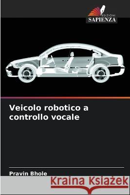 Veicolo robotico a controllo vocale Pravin Bhole 9786205364765 Edizioni Sapienza