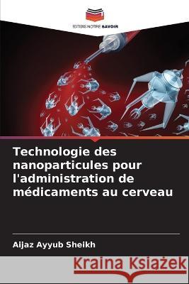 Technologie des nanoparticules pour l'administration de médicaments au cerveau Aijaz Ayyub Sheikh 9786205366219 Editions Notre Savoir