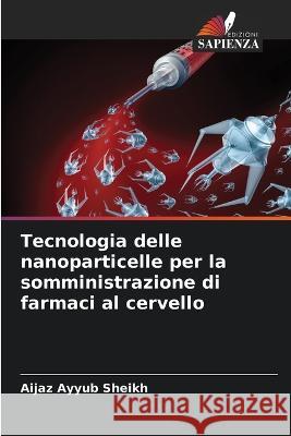 Tecnologia delle nanoparticelle per la somministrazione di farmaci al cervello Aijaz Ayyub Sheikh 9786205366233 Edizioni Sapienza