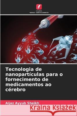 Tecnologia de nanopartículas para o fornecimento de medicamentos ao cérebro Aijaz Ayyub Sheikh 9786205366257 Edicoes Nosso Conhecimento