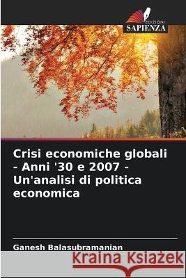 Crisi economiche globali - Anni '30 e 2007 - Un'analisi di politica economica Ganesh Balasubramanian 9786205367247 Edizioni Sapienza