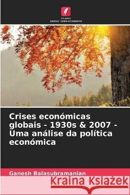 Crises económicas globais - 1930s & 2007 - Uma análise da política económica Ganesh Balasubramanian 9786205367254 Edicoes Nosso Conhecimento