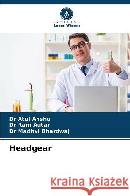 Headgear Dr Atul Anshu, Dr Ram Autar, Dr Madhvi Bhardwaj 9786205367711