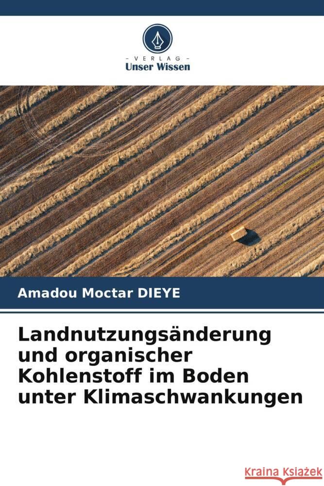 Landnutzungsänderung und organischer Kohlenstoff im Boden unter Klimaschwankungen Amadou Moctar Dièye 9786205369142