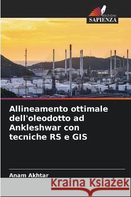 Allineamento ottimale dell'oleodotto ad Ankleshwar con tecniche RS e GIS Anam Akhtar 9786205369777 Edizioni Sapienza