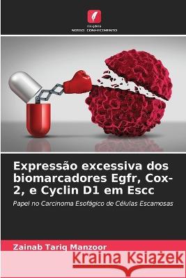 Expressão excessiva dos biomarcadores Egfr, Cox-2, e Cyclin D1 em Escc Zainab Tariq Manzoor 9786205370094
