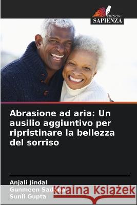 Abrasione ad aria: Un ausilio aggiuntivo per ripristinare la bellezza del sorriso Anjali Jindal Gunmeen Sadana Sunil Gupta 9786205370575