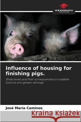 Influence of housing for finishing pigs. Jos? Mar?a Caminos 9786205370773 Our Knowledge Publishing