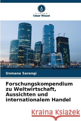 Forschungskompendium zu Weltwirtschaft, Aussichten und internationalem Handel Unmana Sarangi 9786205372463 Verlag Unser Wissen