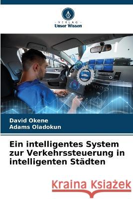 Ein intelligentes System zur Verkehrssteuerung in intelligenten Städten David Okene, Adams Oladokun 9786205376737