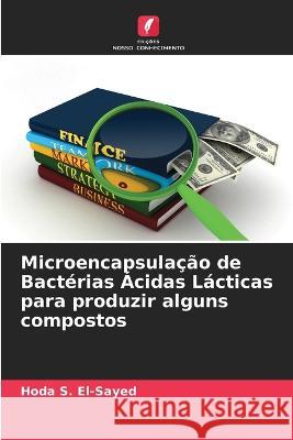 Microencapsulação de Bactérias Ácidas Lácticas para produzir alguns compostos Hoda S El-Sayed 9786205377130