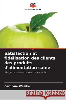 Satisfaction et fidélisation des clients des produits d'alimentation saine Wasike, Carolyne 9786205378472