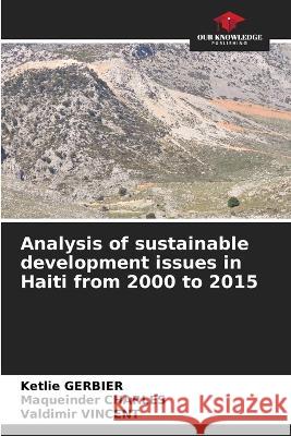 Analysis of sustainable development issues in Haiti from 2000 to 2015 Ketlie Gerbier, Maqueinder Charles, Valdimir Vincent 9786205378908