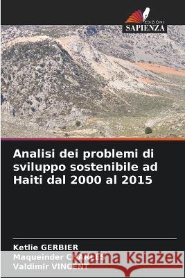 Analisi dei problemi di sviluppo sostenibile ad Haiti dal 2000 al 2015 Ketlie Gerbier Maqueinder Charles Valdimir Vincent 9786205378946 Edizioni Sapienza