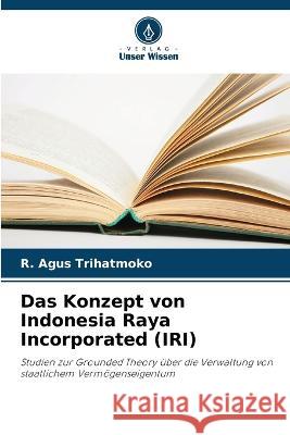 Das Konzept von Indonesia Raya Incorporated (IRI) R Agus Trihatmoko 9786205379509 Verlag Unser Wissen