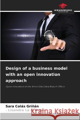 Design of a business model with an open innovation approach Sara Colas Grinan, La O Rojas 9786205380109